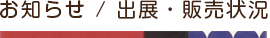 お知らせ / 出展・販売状況